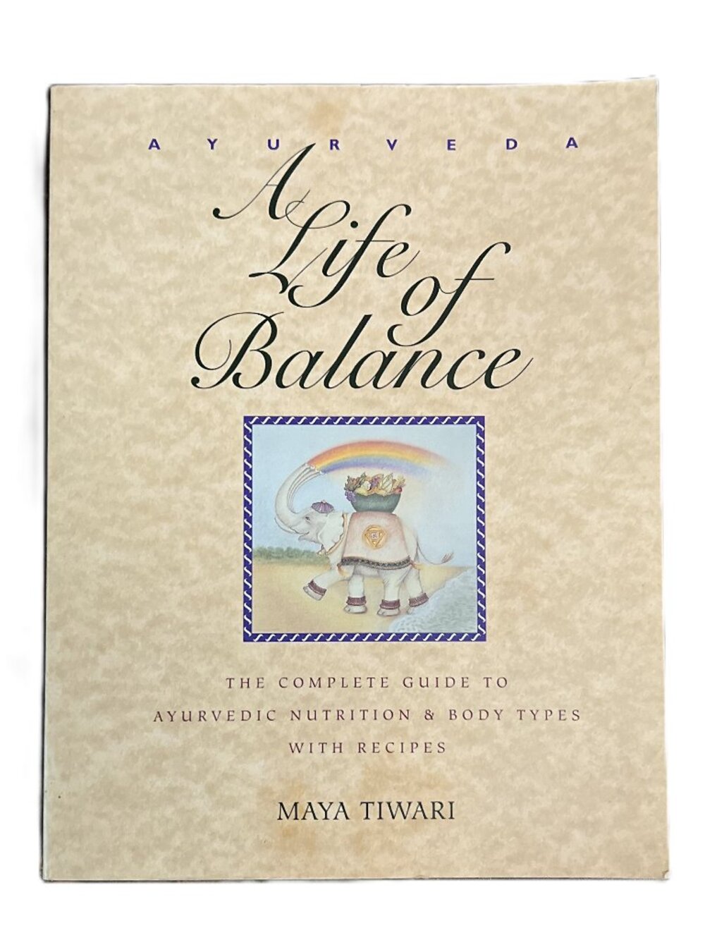 Ayurveda, A Life of Balance, The Complete Guide with Recipes by Maya Tiwari